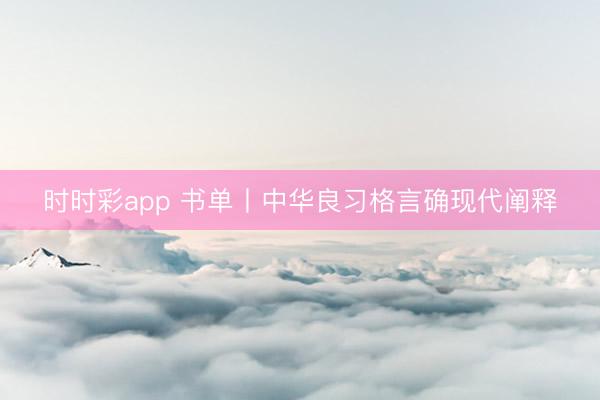 時時彩app 書單丨中華良習格言確現代闡釋