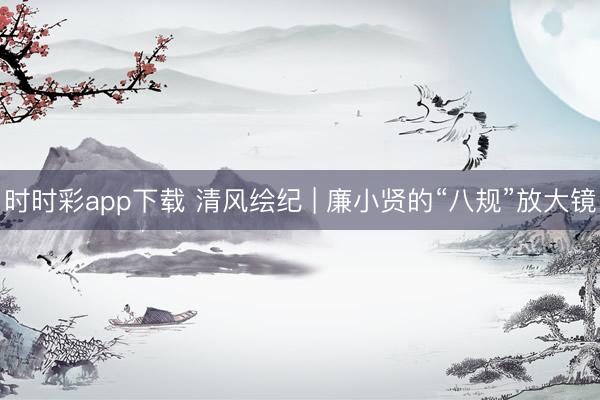 時時彩app下載 清風繪紀 | 廉小賢的“八規(guī)”放大鏡