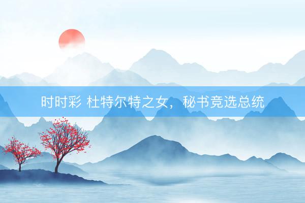 時(shí)時(shí)彩 杜特爾特之女,秘書競(jìng)選總統(tǒng)