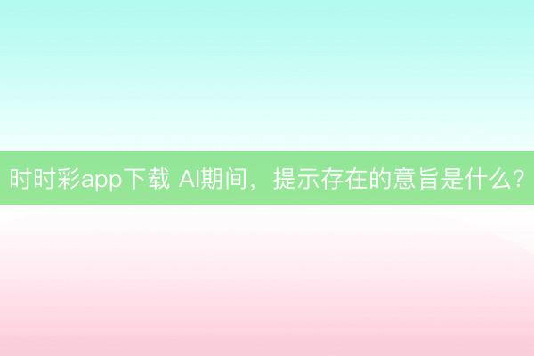 時時彩app下載 AI期間,提示存在的意旨是什么?