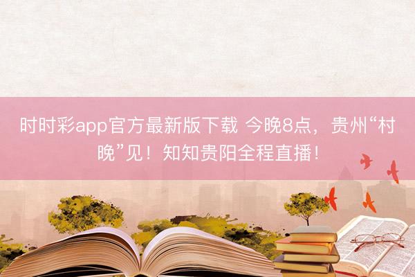 時(shí)時(shí)彩app官方最新版下載 今晚8點(diǎn),貴州“村晚”見(jiàn)!知知貴陽(yáng)全程直播!