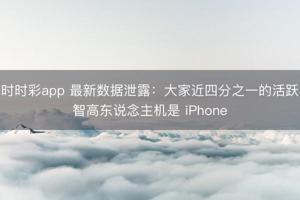 時時彩app 最新數據泄露：大家近四分之一的活躍智高東說念主機是 iPhone