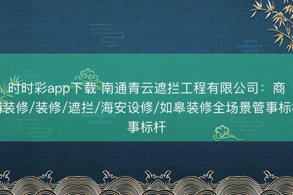 時時彩app下載 南通青云遮攔工程有限公司:商鋪裝修/裝修/遮攔/海安設修/如皋裝修全場景管事標桿