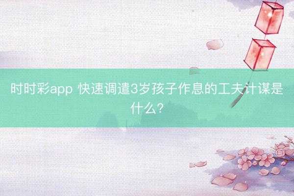 時時彩app 快速調(diào)遣3歲孩子作息的工夫計謀是什么?