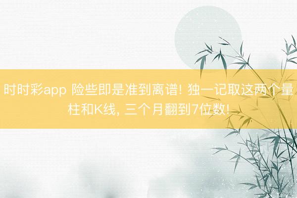 時(shí)時(shí)彩app 險(xiǎn)些即是準(zhǔn)到離譜! 獨(dú)一記取這兩個(gè)量柱和K線， 三個(gè)月翻到7位數(shù)!